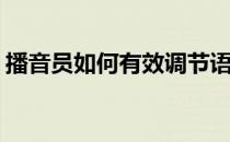 播音员如何有效调节语速(播音员语速和技巧)