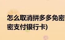怎么取消拼多多免密支付(怎么取消拼多多免密支付银行卡)