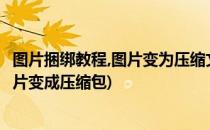 图片捆绑教程,图片变为压缩文件,图片变为rar(怎么把一张图片变成压缩包)