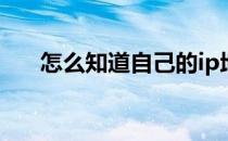 怎么知道自己的ip地址(如何查ip地址)