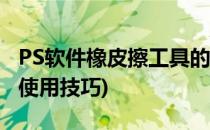 PS软件橡皮擦工具的使用方法(ps橡皮擦工具使用技巧)