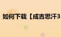 如何下载【成吉思汗3】(成吉思汗免费下载)