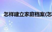 怎样建立家庭档案(怎样建立家庭档案系统)