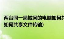 两台同一局域网的电脑如何共享文件(两台同一局域网的电脑如何共享文件传输)