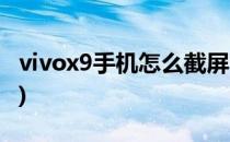 vivox9手机怎么截屏(vivox9手机怎么截屏啊)