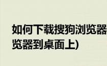 如何下载搜狗浏览器到桌面(如何下载搜狗浏览器到桌面上)