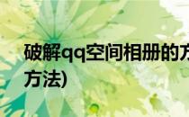 破解qq空间相册的方法(破解qq空间相册的方法)