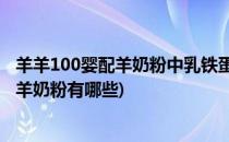 羊羊100婴配羊奶粉中乳铁蛋白有什么作用(添加乳铁蛋白的羊奶粉有哪些)