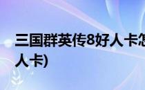 三国群英传8好人卡怎么用(三国群英传8uj好人卡)