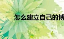 怎么建立自己的博客(搭建个人博客)