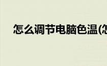 怎么调节电脑色温(怎么调电脑的色温度)