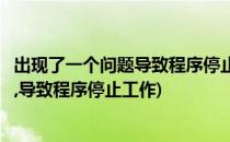 出现了一个问题导致程序停止正常工作怎么办(出现一个问题,导致程序停止工作)