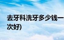 去牙科洗牙多少钱一次(去牙科洗牙多少钱一次好)