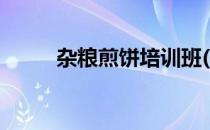 杂粮煎饼培训班(学杂粮煎饼培训)