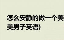 怎么安静的做一个美男子(怎么安静的做一个美男子英语)
