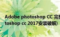 Adobe photoshop CC 完整版 完美破解方法(adobe photoshop cc 2017安装破解)