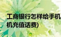 工商银行怎样给手机充值(工商银行怎样给手机充值话费)
