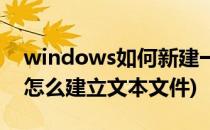 windows如何新建一个文本文件(windows怎么建立文本文件)