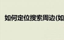 如何定位搜索周边(如何定位搜索周边店铺)