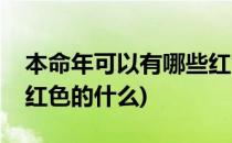 本命年可以有哪些红色的穿着(本命年应该穿红色的什么)