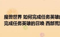 魔兽世界 如何完成任务英雄的召唤 西部荒野(魔兽世界 如何完成任务英雄的召唤 西部荒野迷宫)