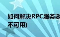 如何解决RPC服务器不可用(软件rpc服务器不可用)