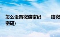 怎么设置微信密码——给微信安全加把锁(微信如何加锁屏密码)