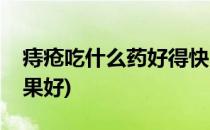 痔疮吃什么药好得快(痔疮吃什么药好得快效果好)