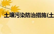 土壤污染防治措施(土壤污染防治措施论文)