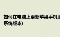 如何在电脑上更新苹果手机系统(如何在电脑上更新苹果手机系统版本)
