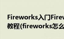 Fireworks入门Fireworks初学入门FW入门教程(fireworks怎么使用)