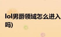 lol男爵领域怎么进入(lol男爵领域可以转出去吗)