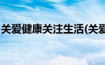 关爱健康关注生活(关爱健康,关注生活的句子)