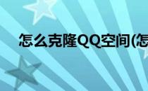 怎么克隆QQ空间(怎么克隆qq空间装扮)