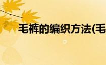 毛裤的编织方法(毛裤的编织方法视频)