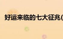 好运来临的七大征兆(好运来临的七大征兆)
