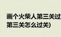 画个火柴人第三关过关流程攻略(画个火柴人第三关怎么过关)