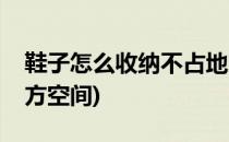 鞋子怎么收纳不占地方(鞋子怎么收纳不占地方空间)
