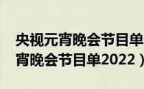 央视元宵晚会节目单2021有杨紫吗（央视元宵晚会节目单2022）