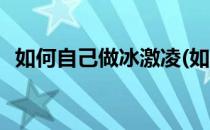 如何自己做冰激凌(如何自己做冰激凌简单)