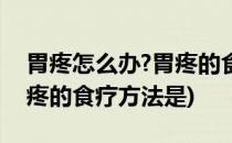 胃疼怎么办?胃疼的食疗方法(胃疼怎么办?胃疼的食疗方法是)