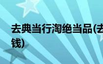 去典当行淘绝当品(去典当行淘绝当品要多少钱)