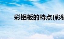 彩铝板的特点(彩铝板的特点和用途)