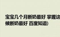 宝宝几个月断奶最好 掌握这几点让你轻松断奶(孩子什么时候断奶最好 百度知道)
