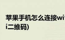 苹果手机怎么连接wifi(苹果手机怎么连接wifi二维码)