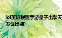 lol英雄联盟手游皇子出装天赋玩法思路(英雄联盟手游皇子怎么出装)