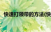 快速打领带的方法(快速打领带的方法视频)