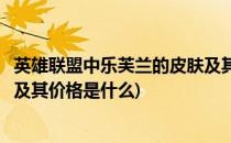 英雄联盟中乐芙兰的皮肤及其价格(英雄联盟中乐芙兰的皮肤及其价格是什么)