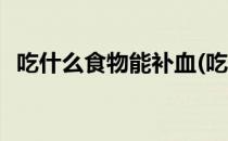 吃什么食物能补血(吃什么食物能补血小板)