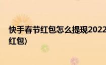 快手春节红包怎么提现2022(快手春节红包怎么提现到微信红包)